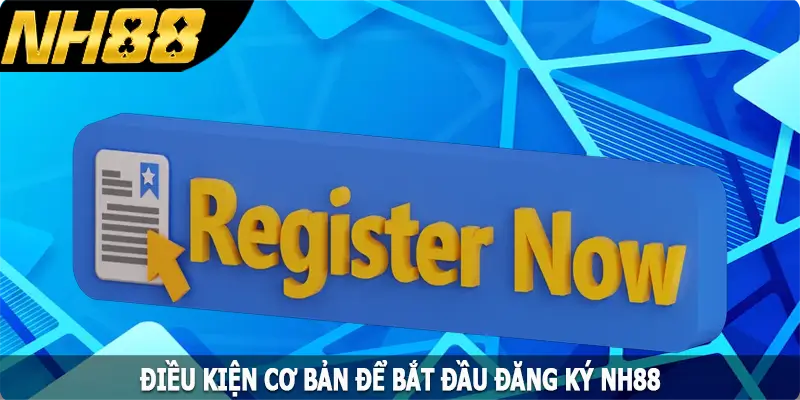 Điều kiện cơ bản để bắt đầu đăng ký NH88 Điều kiện cơ bản để bắt đầu đăng ký NH88