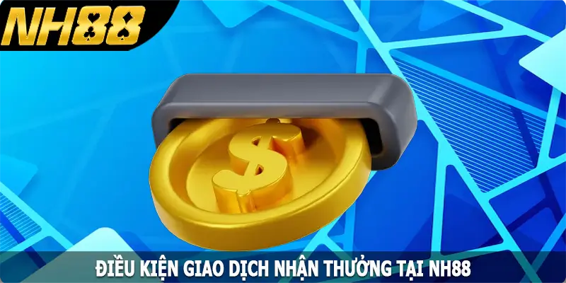 Điều kiện giao dịch nhận thưởng tại NH88