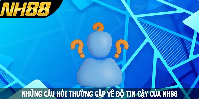 Những câu hỏi thường gặp về độ tin cậy của NH88