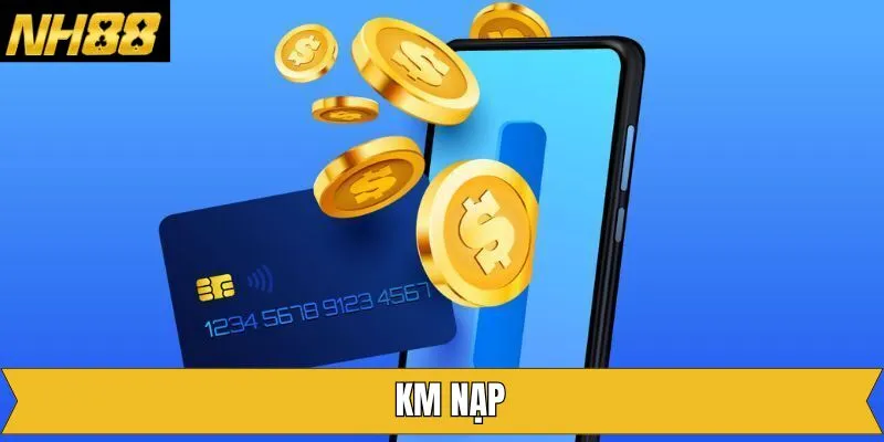 KM Nạp - Nhận Thưởng Cực Khủng Từ Ưu Đãi Của Nền Tảng NH88