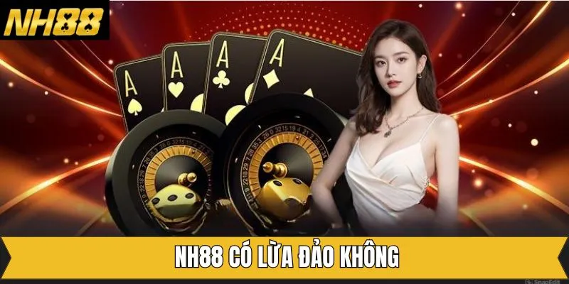 NH88 Có Lừa Đảo Không - Hé Lộ Thông Tin Về Nhà Cái Uy Tín
