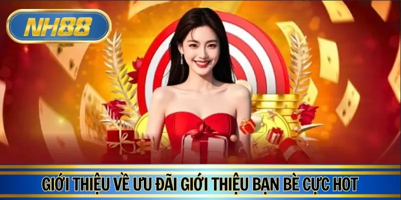 Thông tin về ưu đãi giới thiệu bạn bè cực hot